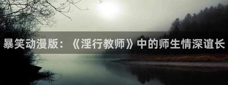 backstage韩漫免费观看：暴笑动漫版：《淫行教师》中的师生情深谊长