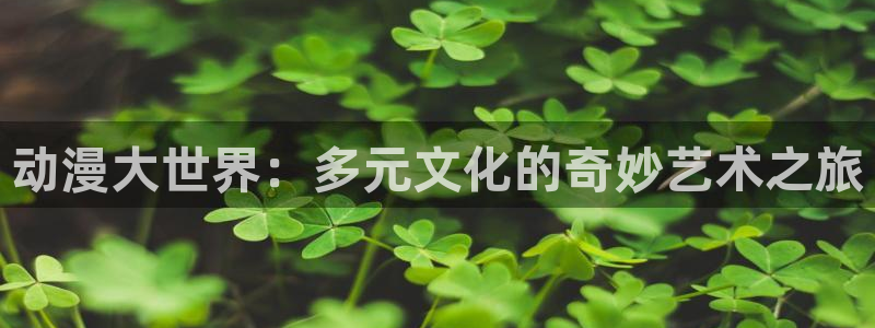 colomanage漫画官网：动漫大世界：多元文化的奇妙艺术之旅