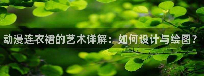age动漫网下载：动漫连衣裙的艺术详解：如何设计与绘图？