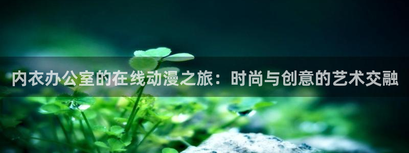 age动漫樱花：内衣办公室的在线动漫之旅：时尚与创意的艺术交融