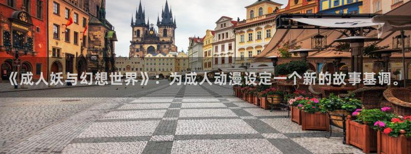 age动漫官网在线入口：《成人妖与幻想世界》：为成人动漫设定一个新的故事基调。