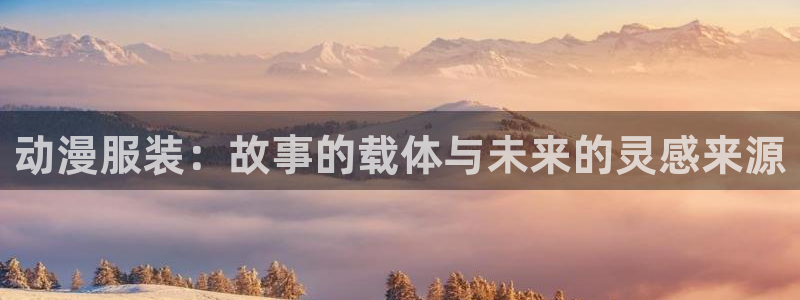age动漫下载：动漫服装：故事的载体与未来的灵感来源