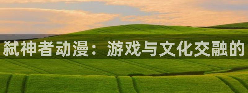 colamanage漫画官网：弑神者动漫：游戏与文化交融的