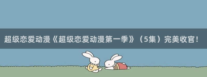 age动漫樱花：超级恋爱动漫《超级恋爱动漫第一季》（5集）完美收官！