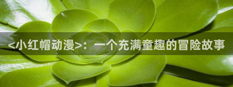 colamanage漫画：<小红帽动漫>：一个充满童趣的冒险故事