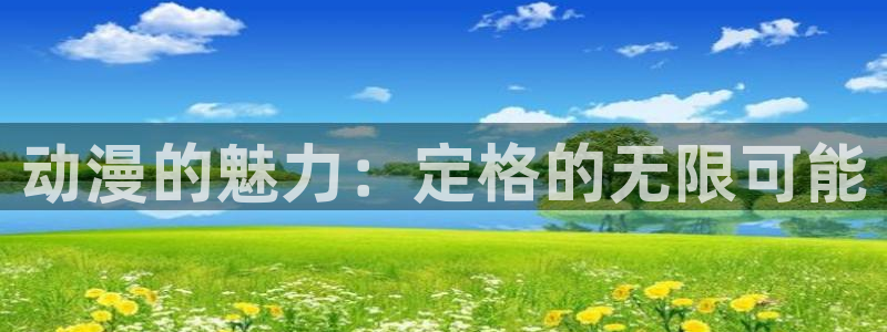 age专注动漫的门户网站：动漫的魅力：定格的无限可能