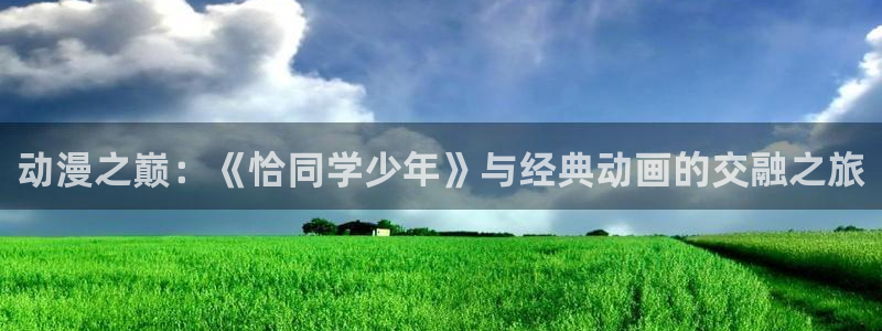 age专注动漫的门户网站：动漫之巅：《恰同学少年》与经典动画的交融之旅
