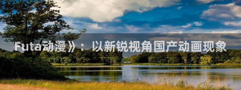 age动漫官网樱花动漫：Futa动漫》：以新锐视角国产动画现象