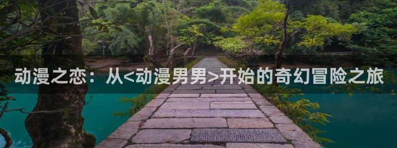 age动漫下载网：动漫之恋：从<动漫男男>开始的奇幻冒险之旅