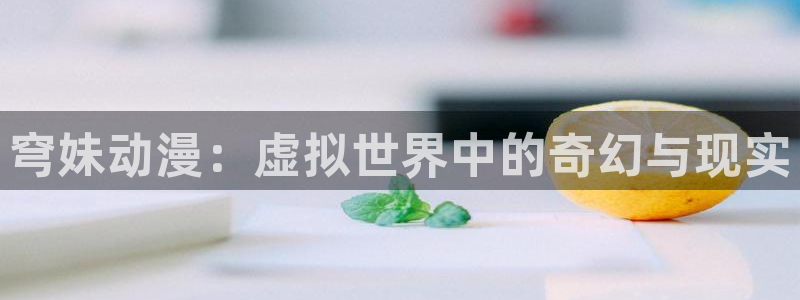 age专注动漫的门户网站：穹妹动漫：虚拟世界中的奇幻与现实