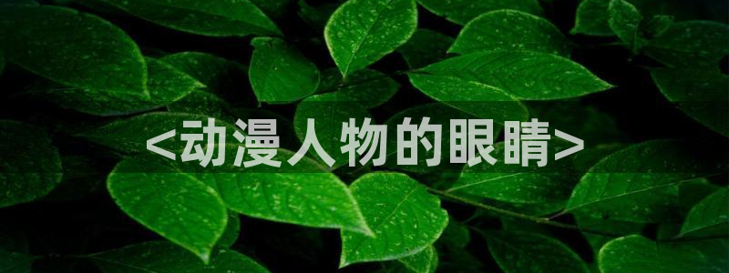 colamanage漫画官网：<动漫人物的眼睛>