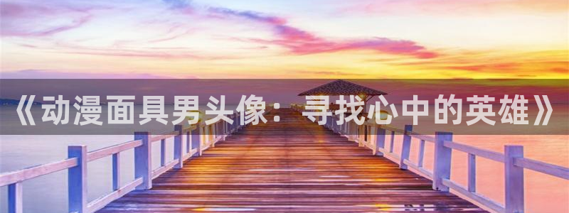 age动漫下载网：《动漫面具男头像：寻找心中的英雄》