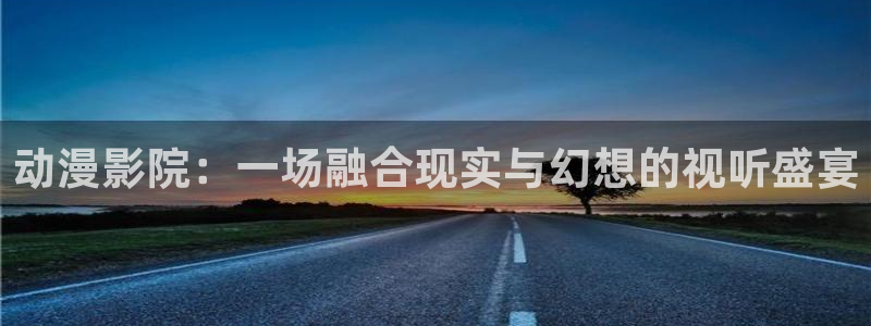 age专注动漫的门户网站：动漫影院：一场融合现实与幻想的视听盛宴